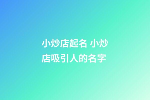 小炒店起名 小炒店吸引人的名字-第1张-店铺起名-玄机派